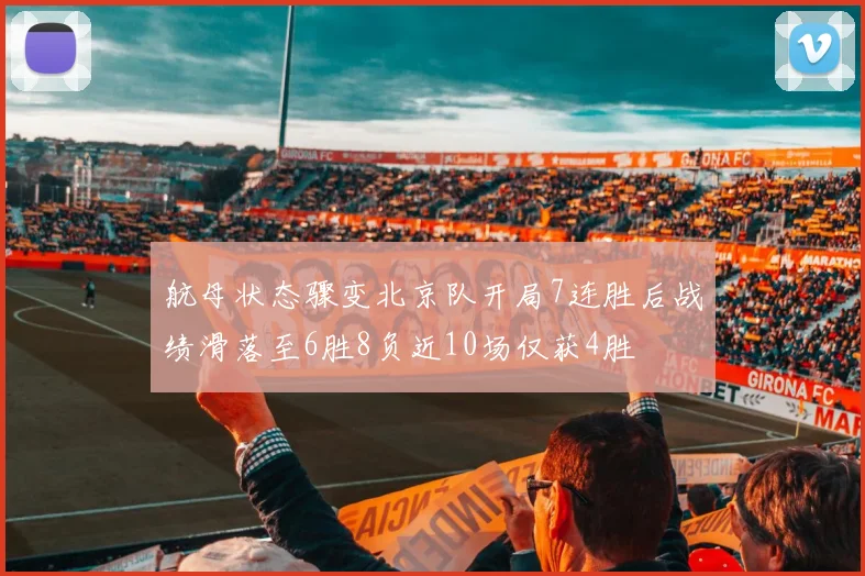 航母状态骤变北京队开局7连胜后战绩滑落至6胜8负近10场仅获4胜
