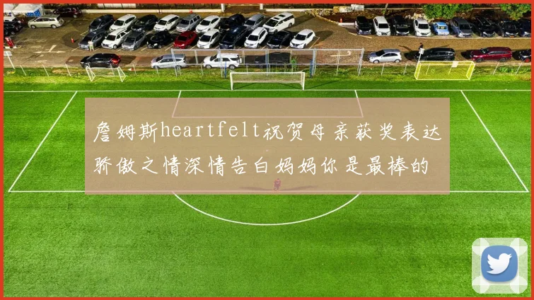 詹姆斯heartfelt祝贺母亲获奖表达骄傲之情深情告白妈妈你是最棒的我爱你
