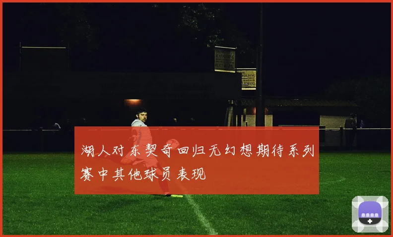 湖人对东契奇回归无幻想期待系列赛中其他球员表现