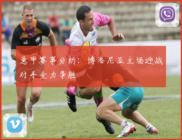 意甲赛事分析：博洛尼亚主场迎战对手全力争胜